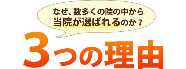 なぜ、数多くの院の中から当院が選ばれるのか?3つの理由